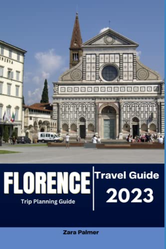 Florence Trip Planning Guide: Discovering Florence, A Comprehensive Guide to the Birthplace of the Renaissance 2023